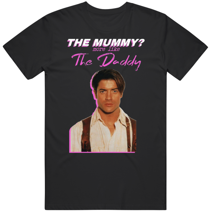 Brendan Fraser Mummy More Like The Daddy T Shirt