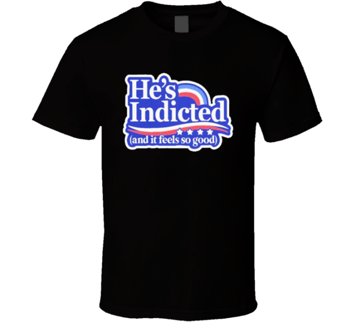 He's Indicted And It Feels So Good T Shirt