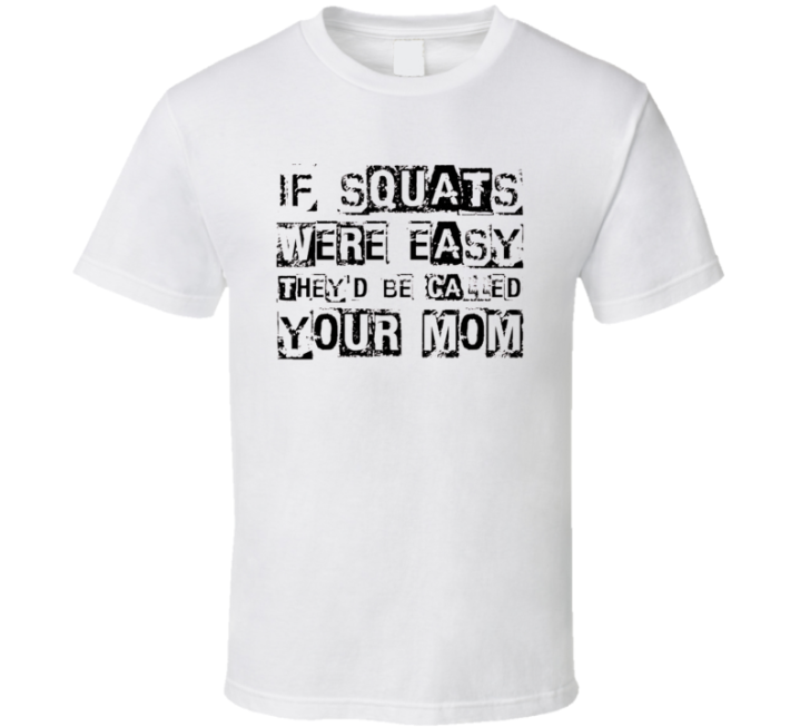 If Squats Were Easy Your Mom Gym T Shirt