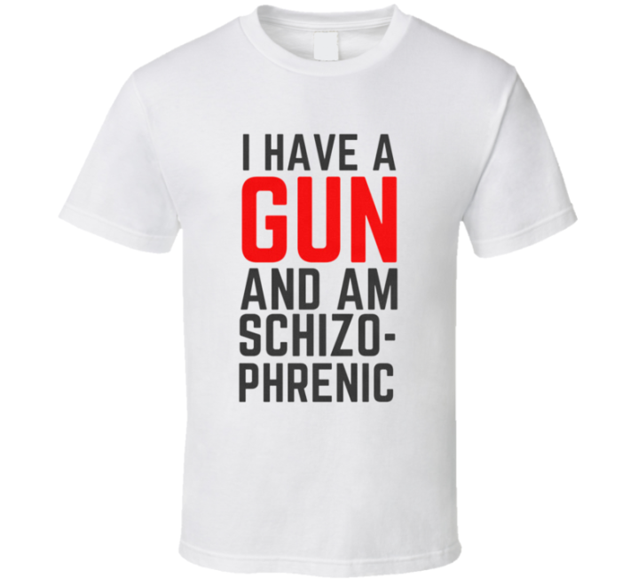 I Have A Gun And Am Schizophrenic T Shirt