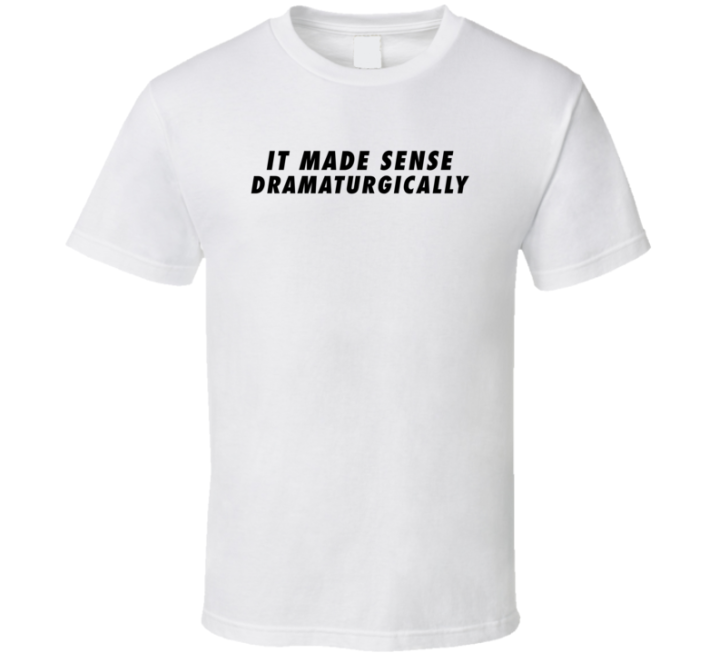 It Made Sense Dramaturgically T Shirt