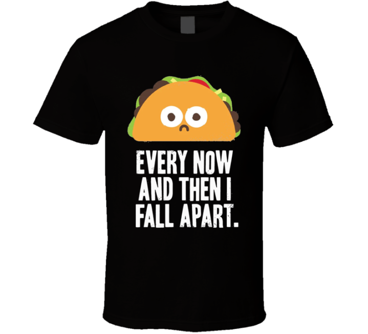 Every Now And Then I Fall Apart Taco T Shirt