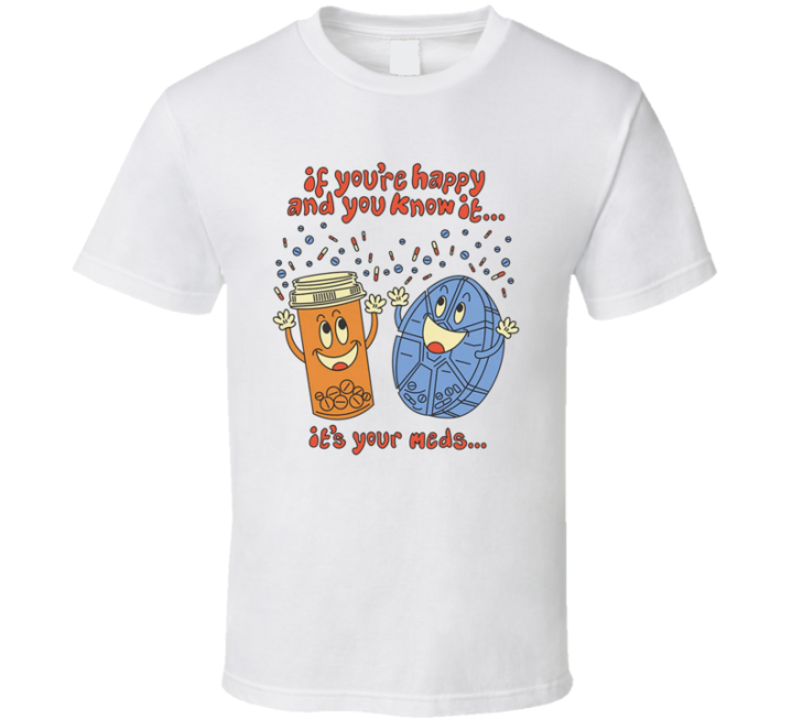 If You're Happy And You Know It It's Your Meds T Shirt