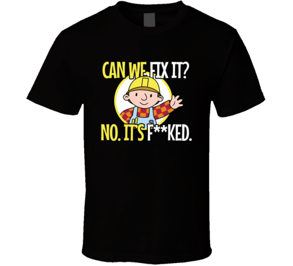 Bob The Builder No It's Fucked Funny Parody Meme T Shirt