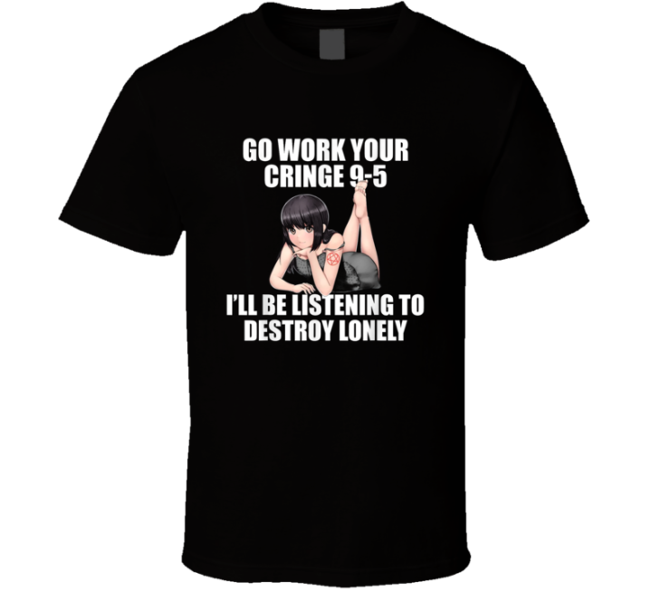 Work Your Cringe 9 To 5 Listening To Destroy Lonely Meme T Shirt