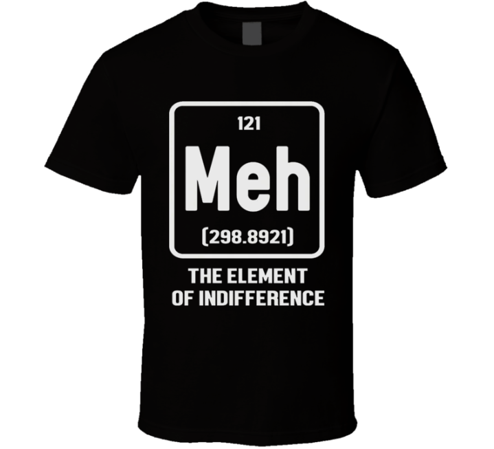 Meh The Element Of Indifference Parody T Shirt