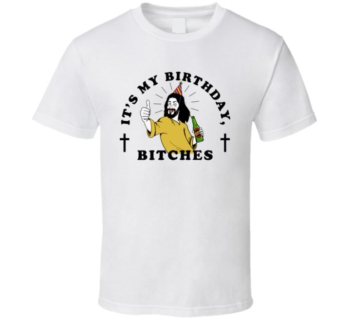 It's My Birthday Bitches Jesus Christ T Shirt