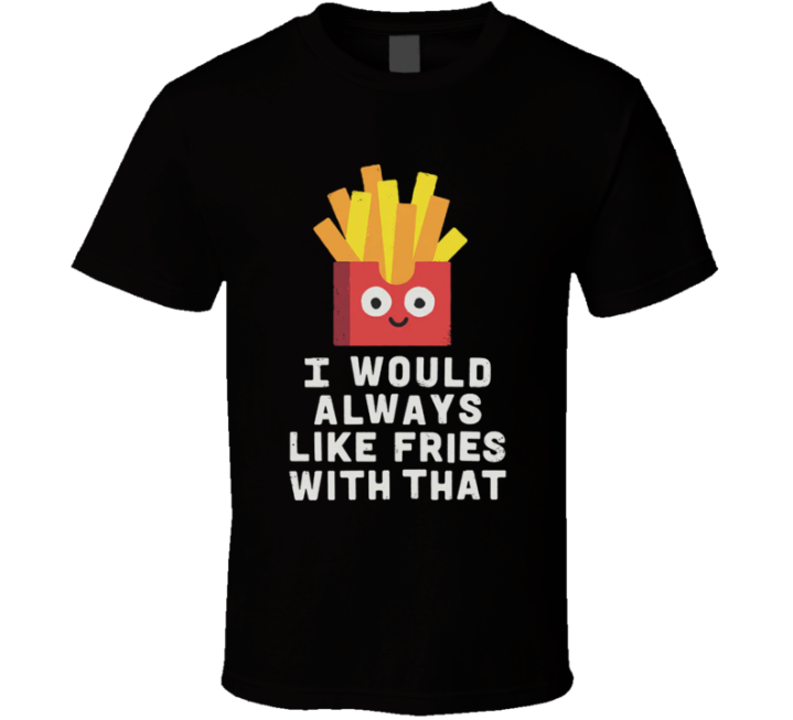 Always Like Fries With That Parody T Shirt