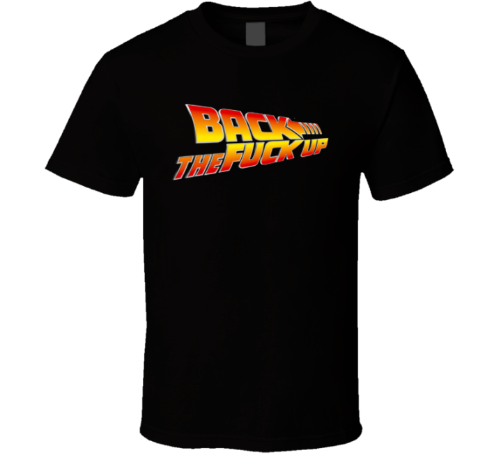 Back The Fuck Up To The Future Parody T Shirt