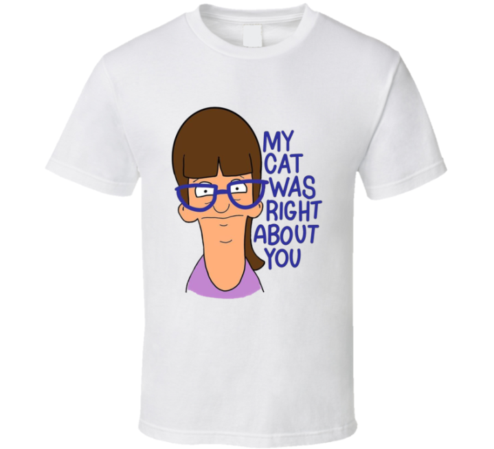 My Cat Was Right About You Bob's Burgers T Shirt