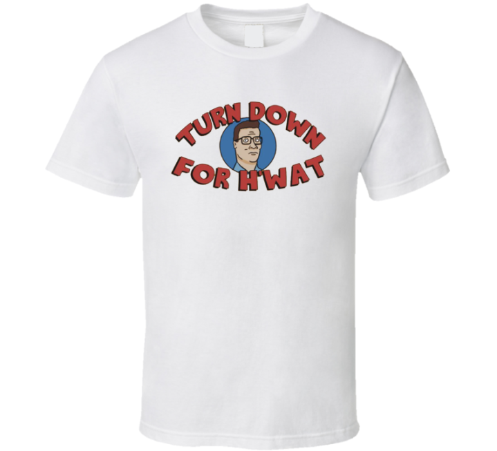 Hank Hill Turn Down For What Parody T Shirt