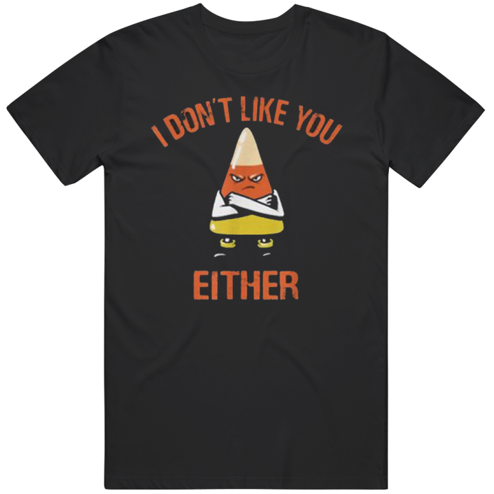 I Don't Like You Either Candy Corn T Shirt