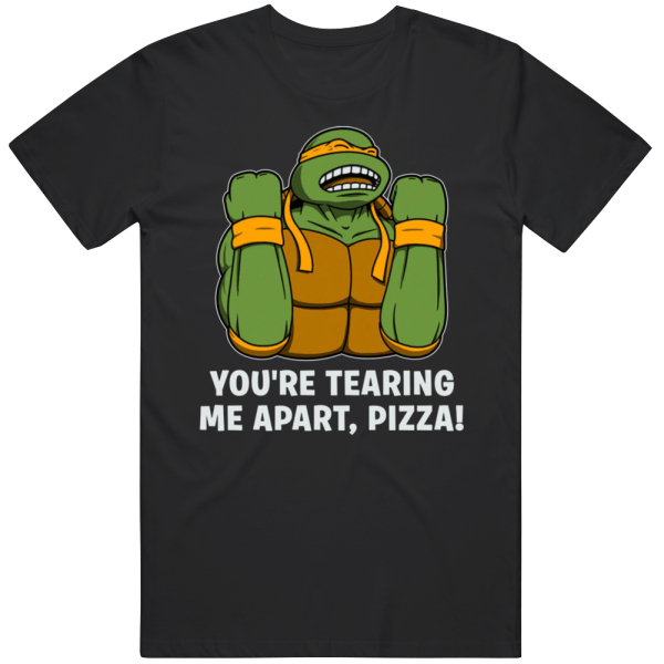 You're Tearing Me Apart Pizza Teenage Mutant Ninja Turtles T Shir