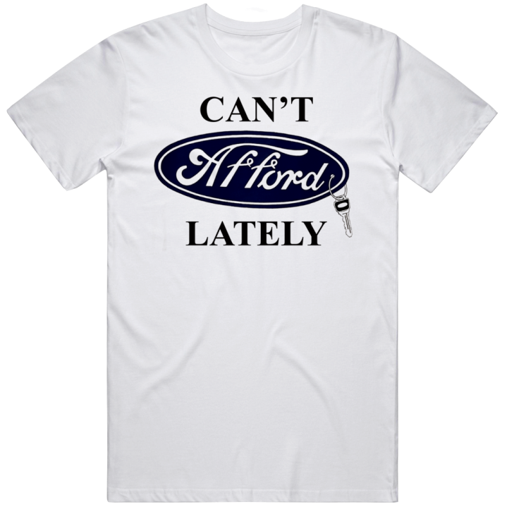 Can't Afford Lately Funny Ford Car Parody T Shirt