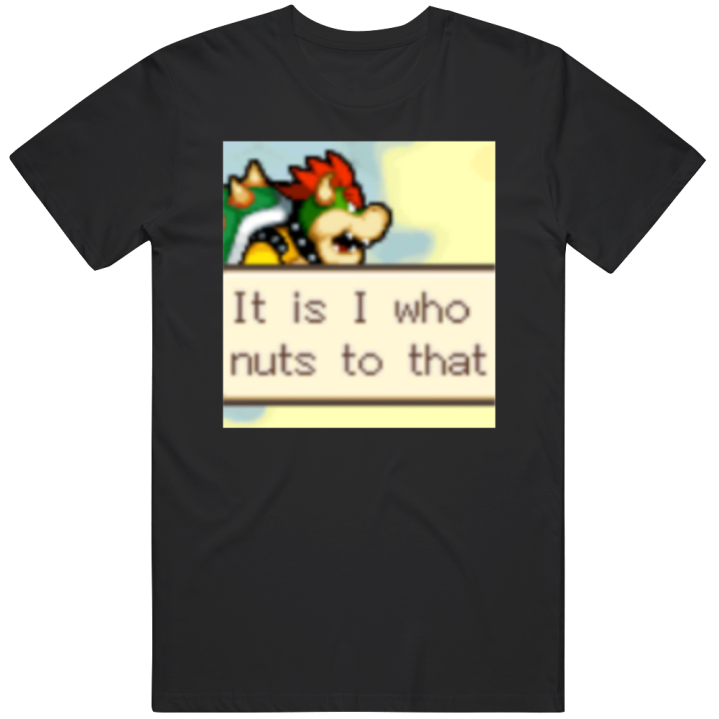 It Is I Who Nuts To That Bowser Super Mario Meme T Shirt