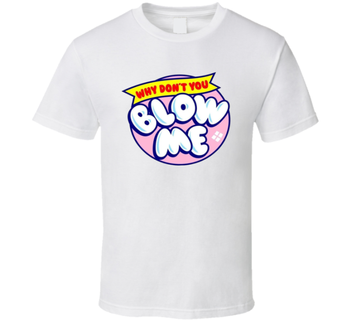 Why Don't You Blow Me Bubble Pop Gum Parody T Shirt