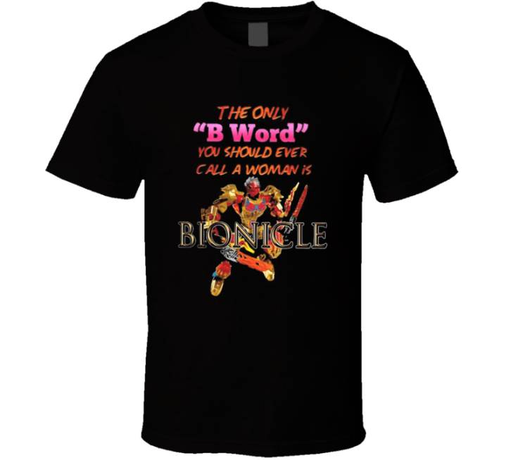 The Only B Word You Should Call A Woman Is Bionicle T Shirt