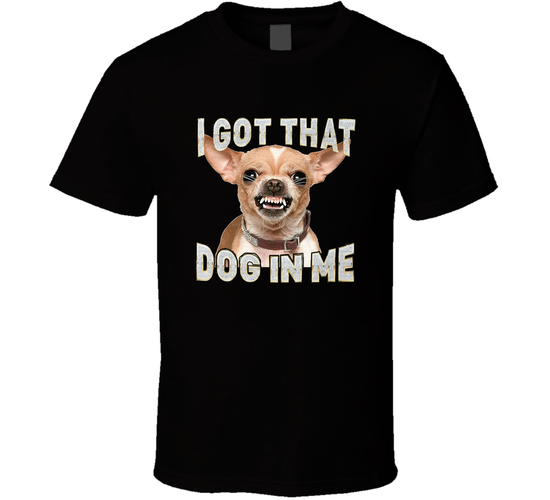 I Got That Dog In Me Chihuaha T Shirt