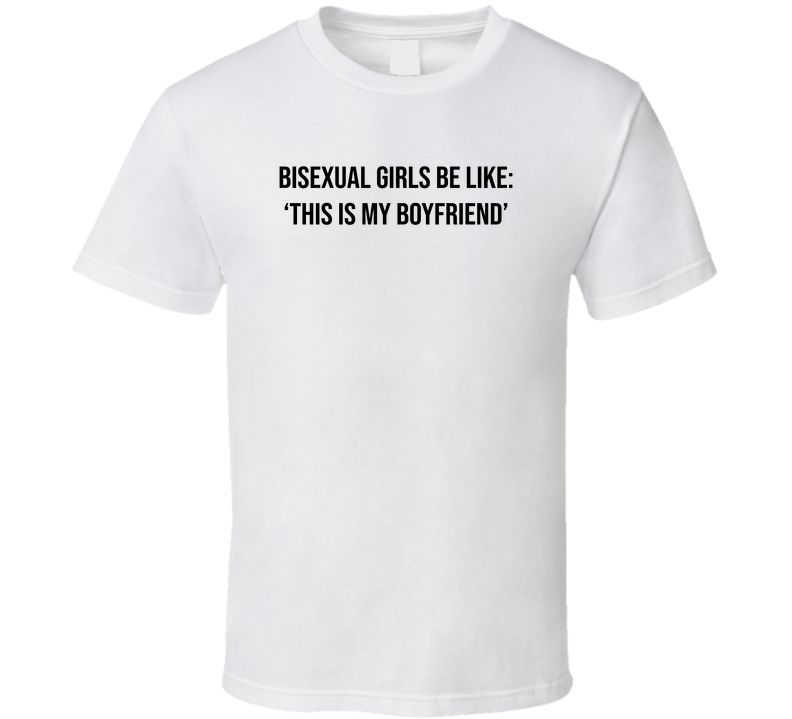 Bisexual Girls Be Like This Is My Boyfriend T Shirt